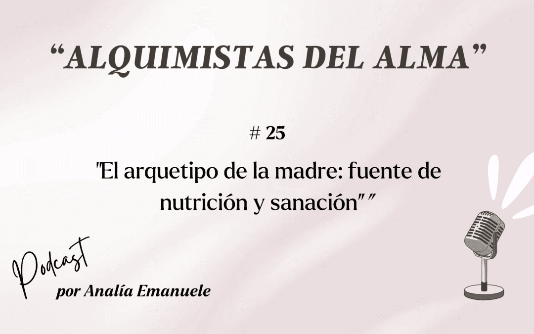 #25 _ El arquetipo de la madre: fuente de nutrición y sanación.